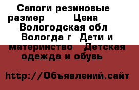 Сапоги резиновые , размер 23 . › Цена ­ 400 - Вологодская обл., Вологда г. Дети и материнство » Детская одежда и обувь   